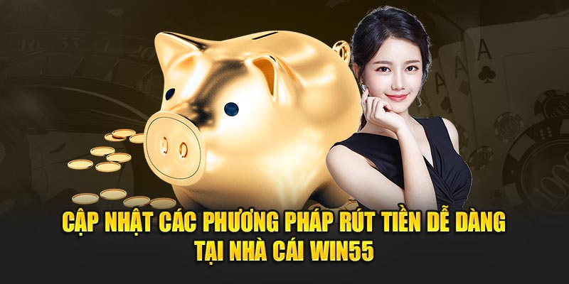 Cập nhật các phương pháp rút tiền dễ dàng tại nhà cái Win55