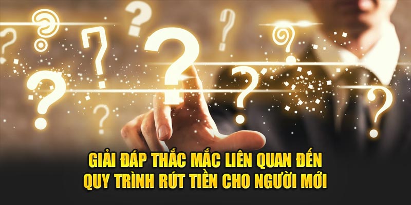 Giải đáp thắc mắc liên quan đến quy trình rút tiền cho người mới