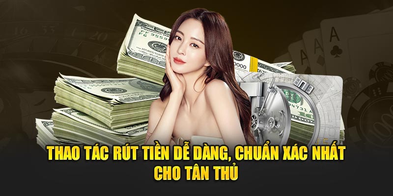 Thao tác rút tiền dễ dàng, chuẩn xác nhất cho tân thủ